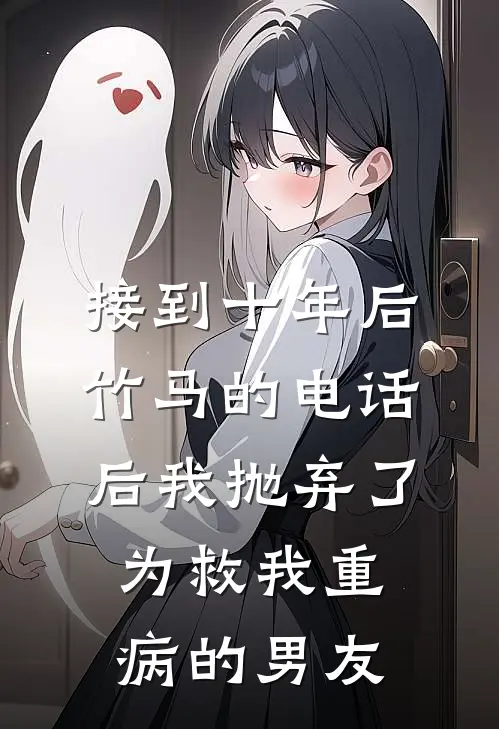 接到十年后竹马的电话后我抛弃了为救我重病的男友