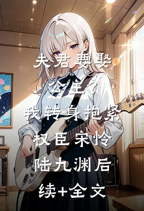 夫君要娶公主？我转身抱紧权臣宋怜陆九渊后续+全文