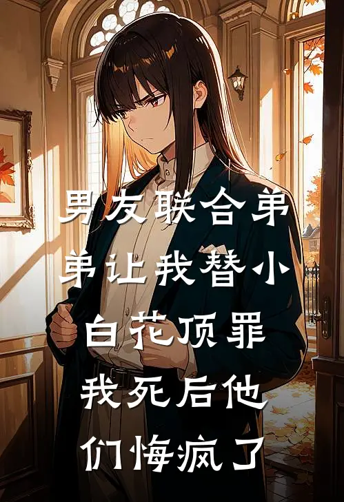 男友联合弟弟让我替小白花顶罪，我死后他们悔疯了