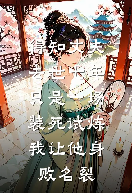 得知丈夫去世七年只是一场装死试炼，我让他身败名裂