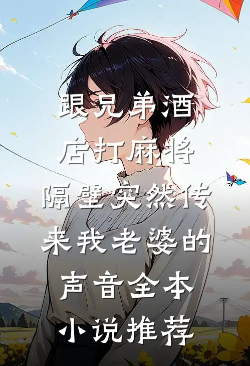 跟兄弟酒店打麻将，隔壁突然传来我老婆的声音全本小说推荐