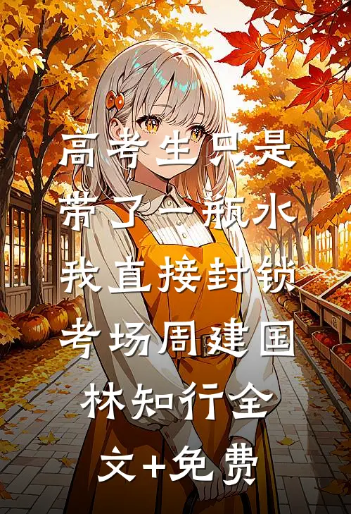 高考生只是带了一瓶水，我直接封锁考场周建国林知行全文+免费
