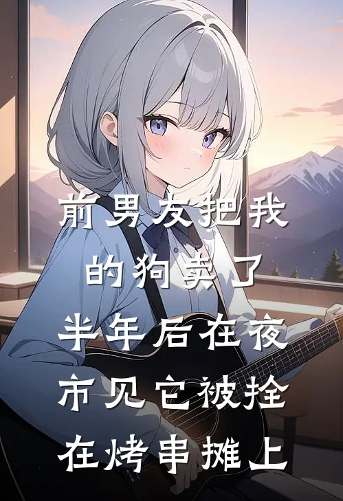 前男友把我的狗卖了，半年后在夜市见它被拴在烤串摊上