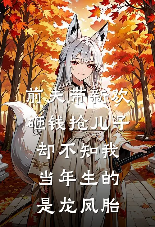 前夫带新欢砸钱抢儿子，却不知我当年生的是龙凤胎