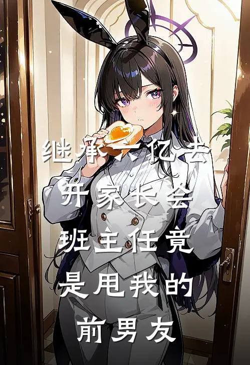 继承六亿去开家长会，班主任竟是甩我的前男友