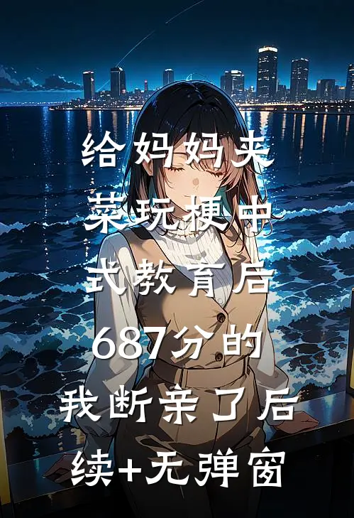 给妈妈夹菜玩梗中式教育后，687分的我断亲了后续+无弹窗