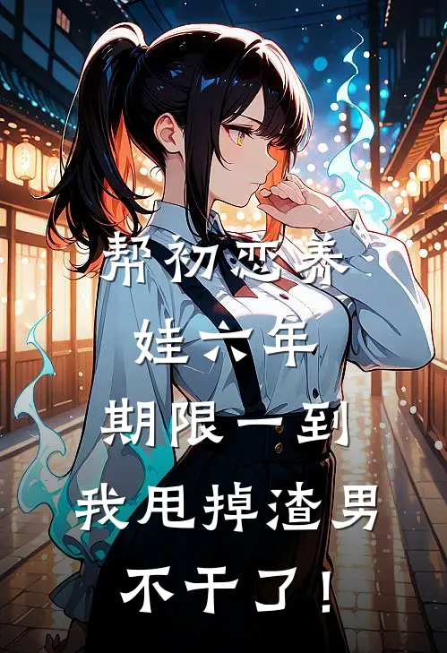 帮初恋养娃六年，期限一到，我甩掉渣男不干了！