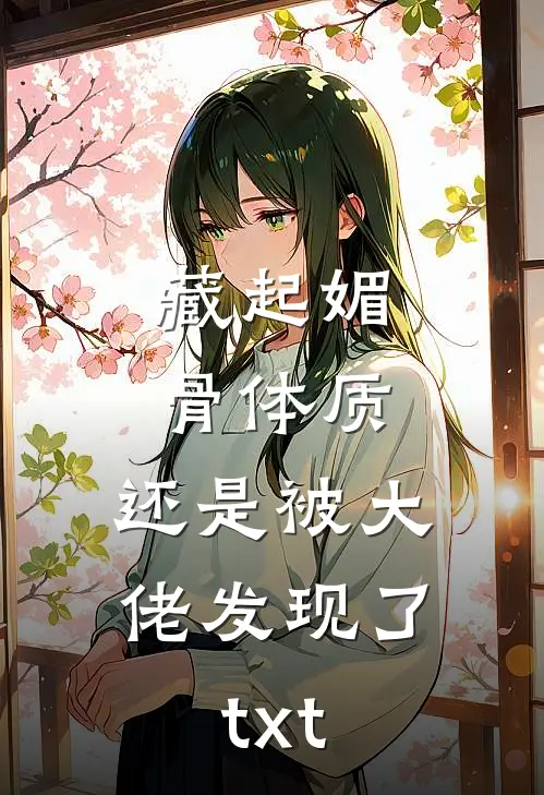 藏起媚骨体质，还是被大佬发现了txt