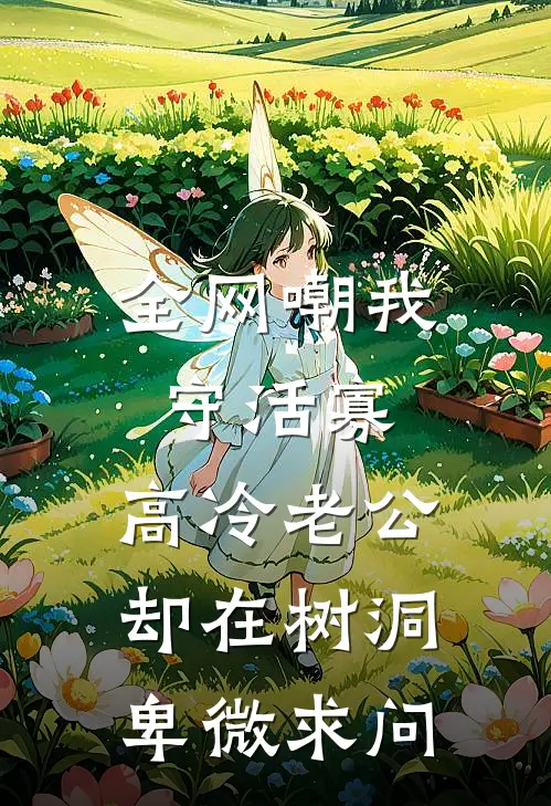 全网嘲我守活寡，高冷老公却在树洞卑微求问