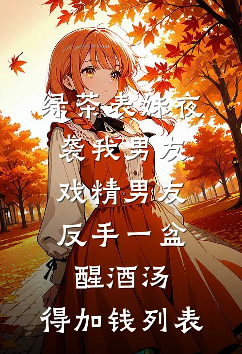 绿茶表妹夜袭我男友，戏精男友反手一盆醒酒汤：得加钱列表