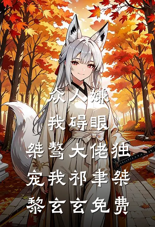 众人嫌我碍眼，桀骜大佬独宠我祁聿桀黎玄玄免费