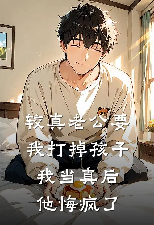 较真老公要我打掉孩子，我当真后他悔疯了