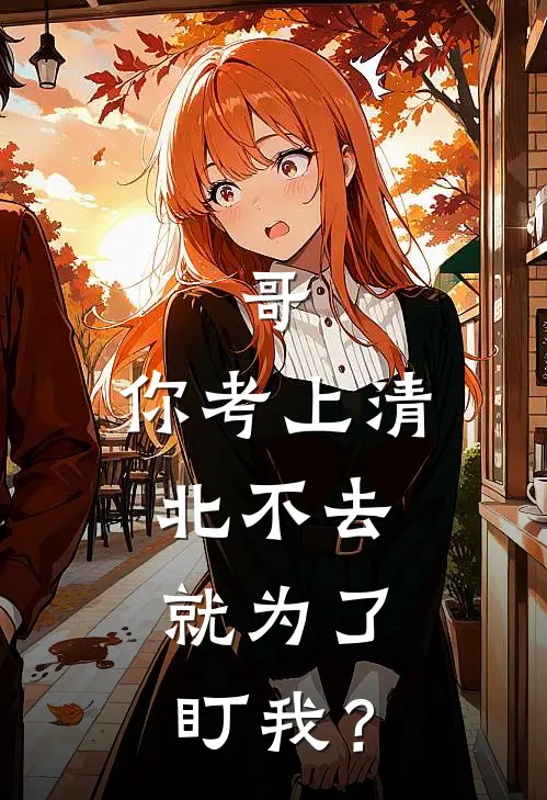 哥，你考上清北不去，就为了盯我？