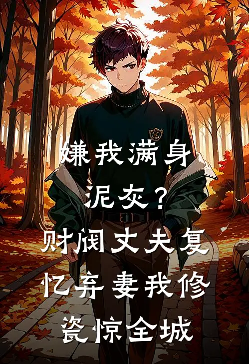 嫌我满身泥灰？财阀丈夫复忆弃妻，我修瓷惊全城