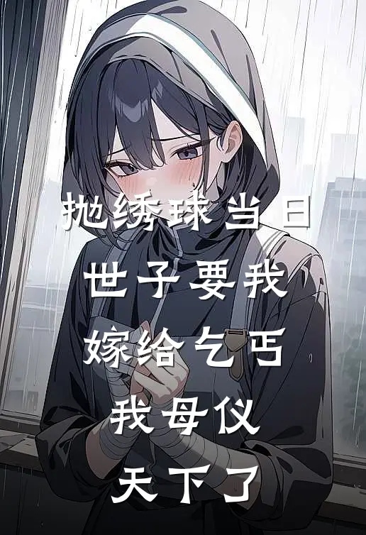 抛绣球当日世子要我嫁给乞丐，我母仪天下了