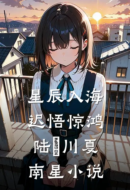 星辰入海，迟悟惊鸿陆璟川夏南星小说