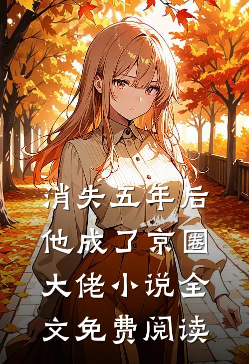 消失五年后，他成了京圈大佬小说全文免费阅读