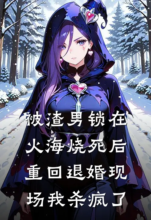 被渣男锁在火海烧死后，重回退婚现场我杀疯了