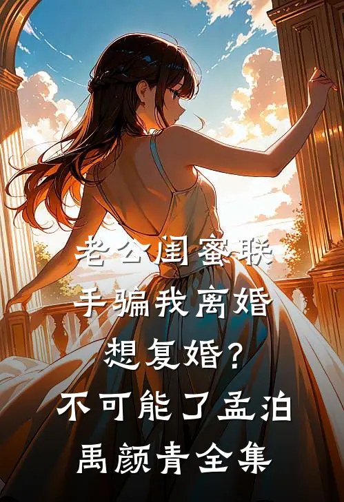 老公闺蜜联手骗我离婚，想复婚？不可能了孟泊禹颜青全集