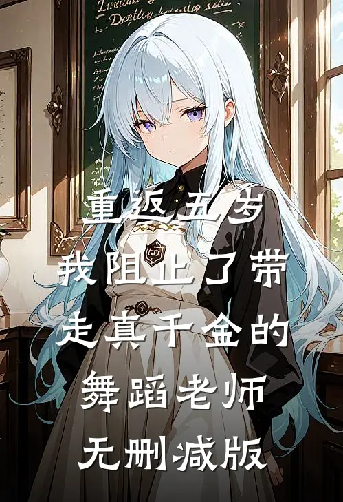 重返五岁，我阻止了带走真千金的舞蹈老师无删减版