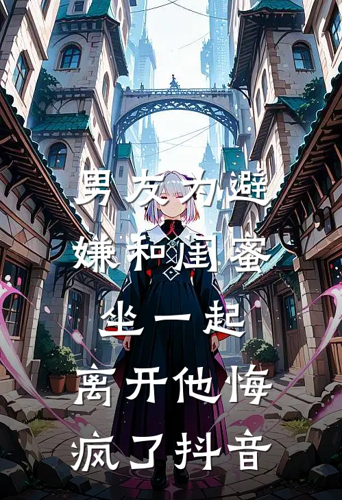 男友为避嫌和闺蜜坐一起，离开他悔疯了抖音