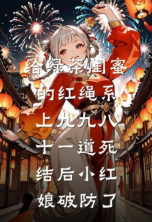给绿茶闺蜜的红绳系上九九八十一道死结后小红娘破防了