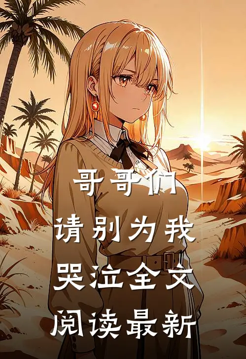 哥哥们，请别为我哭泣全文阅读最新