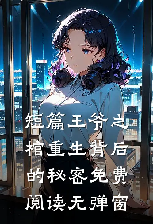 短篇王爷之棺重生背后的秘密免费阅读无弹窗