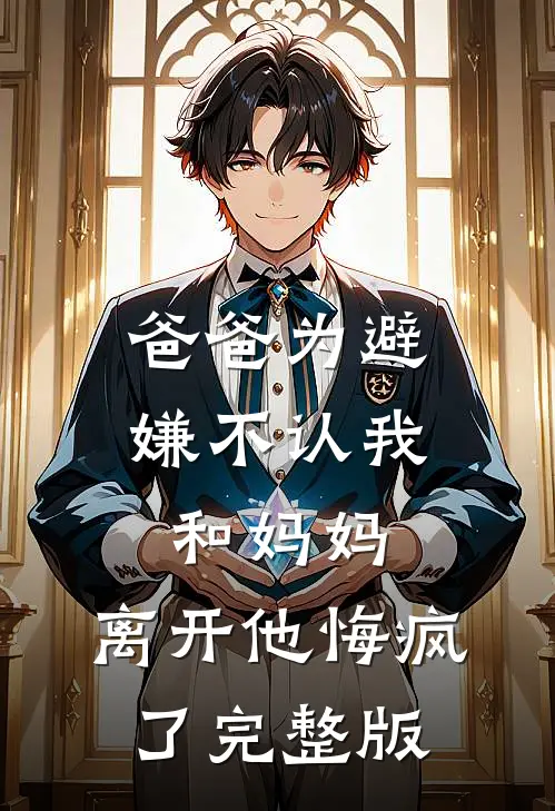 爸爸为避嫌不认我和妈妈，离开他悔疯了完整版