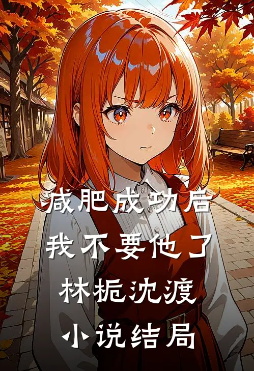 减肥成功后，我不要他了林栀沈渡小说结局