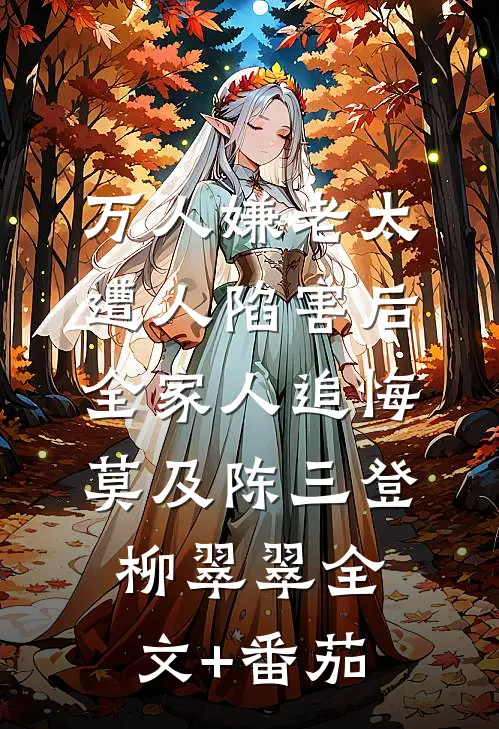 万人嫌老太遭人陷害后，全家人追悔莫及陈三登柳翠翠全文+番茄