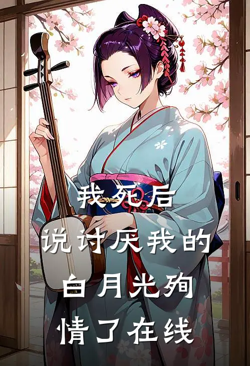 我死后，说讨厌我的白月光殉情了在线