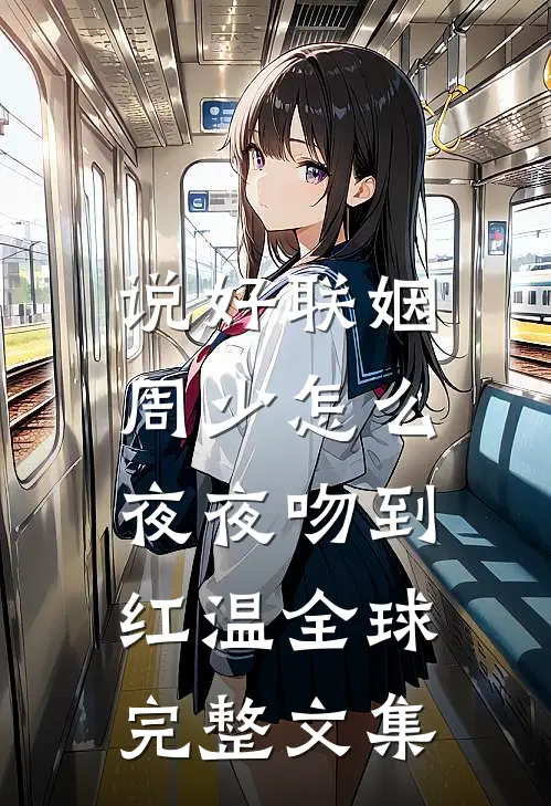 说好联姻，周少怎么夜夜吻到红温全球完整文集