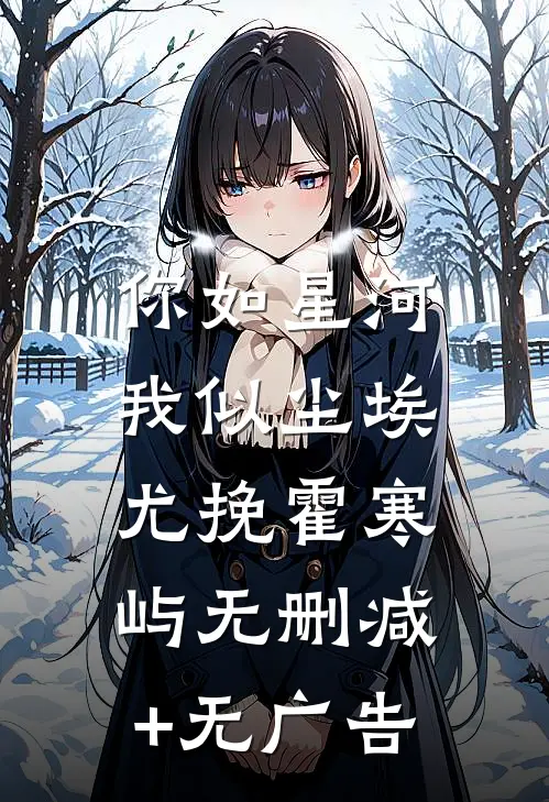 你如星河，我似尘埃尤挽霍寒屿无删减+无广告
