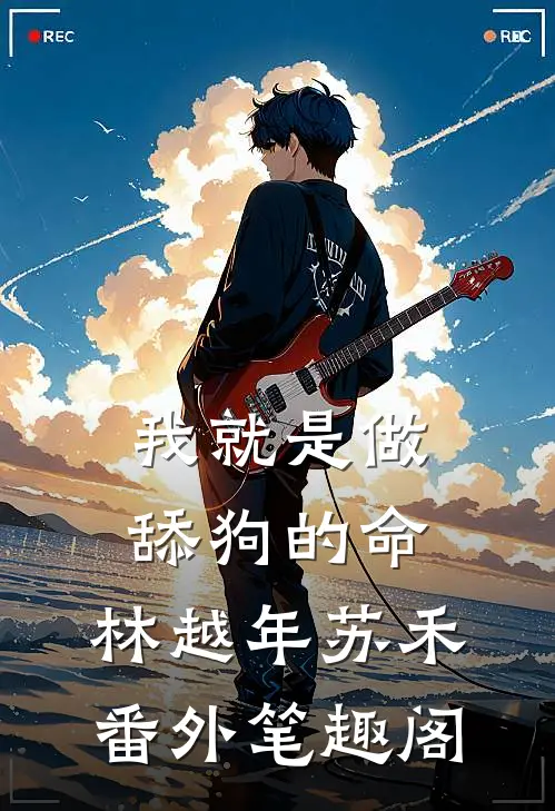 我就是做舔狗的命：林越年苏禾番外笔趣阁