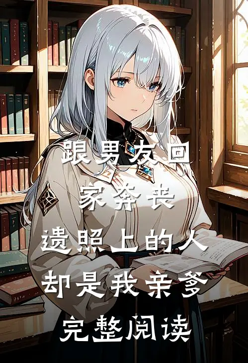 跟男友回家奔丧，遗照上的人却是我亲爹完整阅读