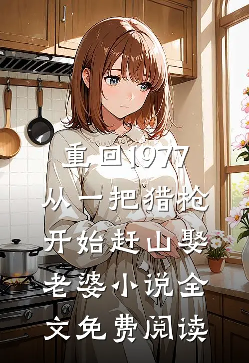 重回1977：从一把猎枪开始赶山娶老婆小说全文免费阅读