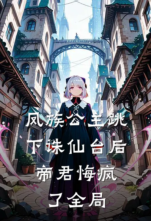凤族公主跳下诛仙台后，帝君悔疯了全局
