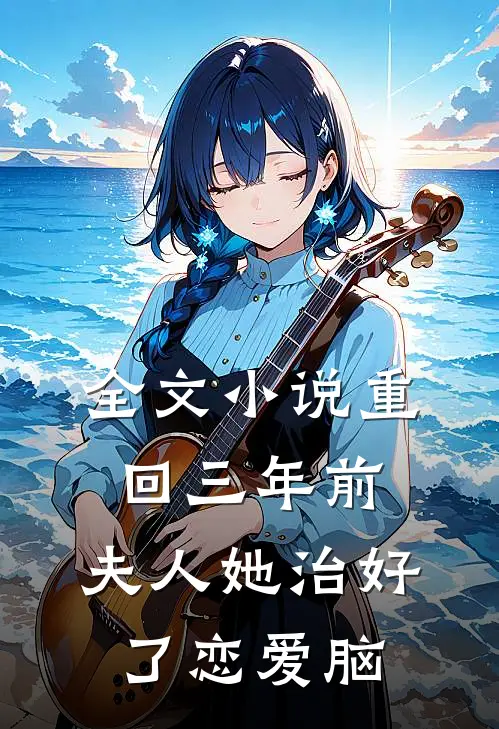 全文小说重回三年前，夫人她治好了恋爱脑
