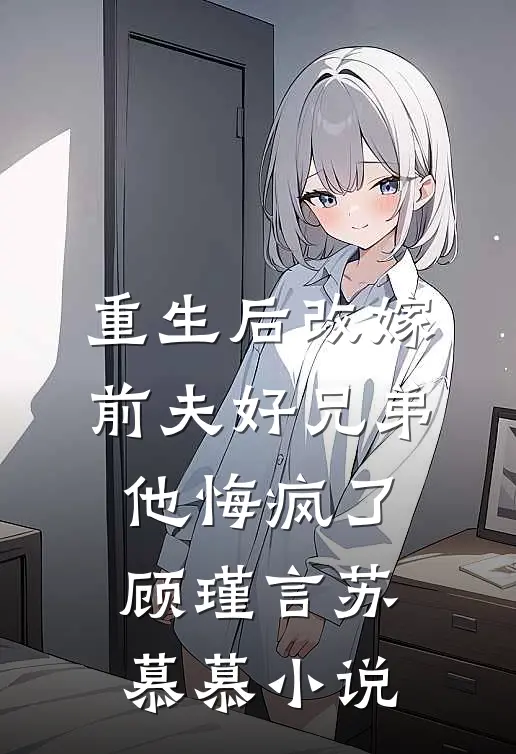 重生后改嫁前夫好兄弟，他悔疯了顾瑾言苏慕慕小说