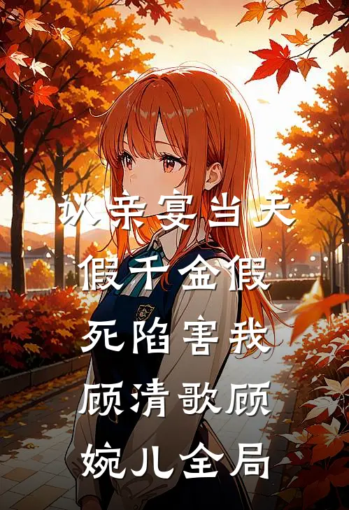 认亲宴当天，假千金假死陷害我顾清歌顾婉儿全局