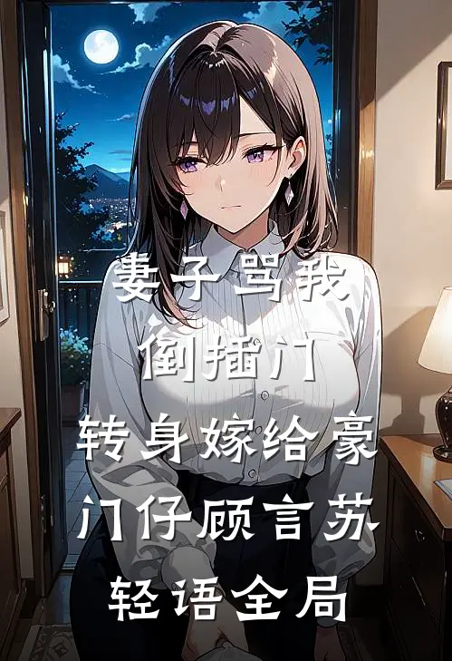 妻子骂我倒插门，转身嫁给豪门仔顾言苏轻语全局