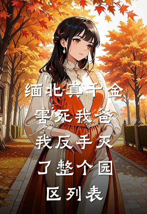 缅北真千金害死我爸，我反手灭了整个园区列表