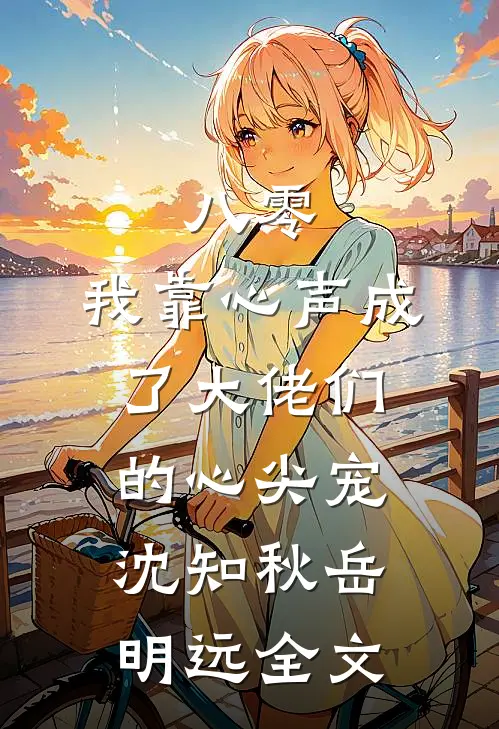 八零：我靠心声成了大佬们的心尖宠沈知秋岳明远全文