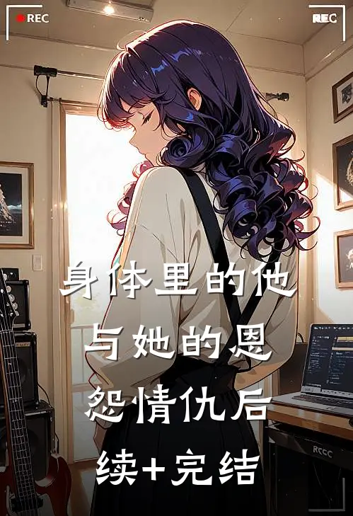 身体里的他与她的恩怨情仇后续+完结