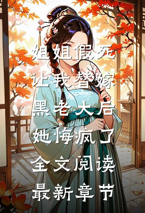 姐姐假死让我替嫁黑老大后，她悔疯了全文阅读最新章节