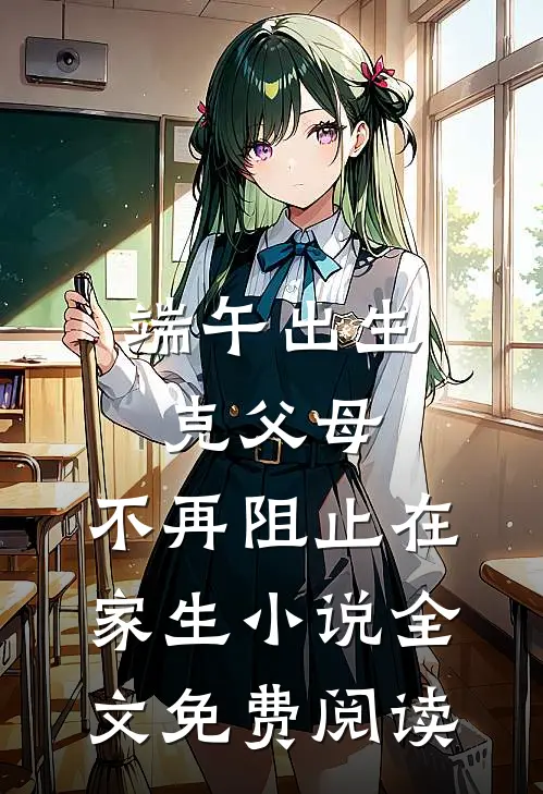 端午出生克父母，不再阻止在家生小说全文免费阅读