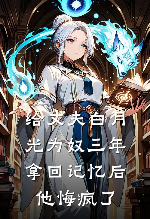 给丈夫白月光为奴三年，拿回记忆后，他悔疯了