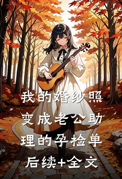 我的婚纱照，变成老公助理的孕检单后续+全文