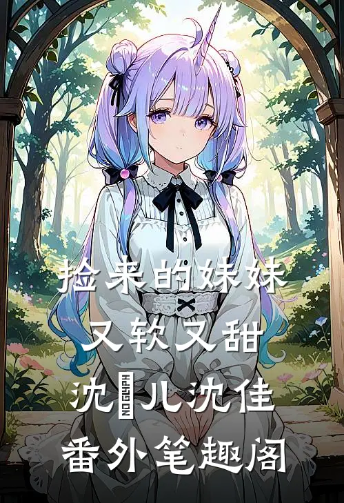 捡来的妹妹又软又甜：沈玥儿沈佳番外笔趣阁